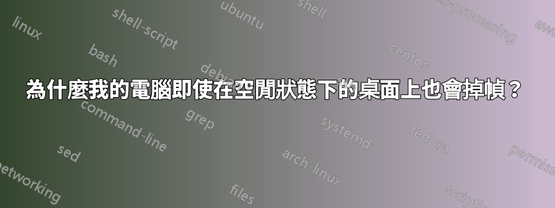 為什麼我的電腦即使在空閒狀態下的桌面上也會掉幀？