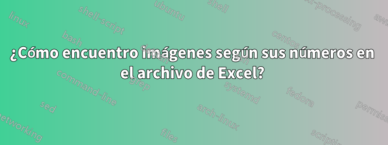 ¿Cómo encuentro imágenes según sus números en el archivo de Excel?