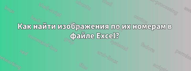 Как найти изображения по их номерам в файле Excel?