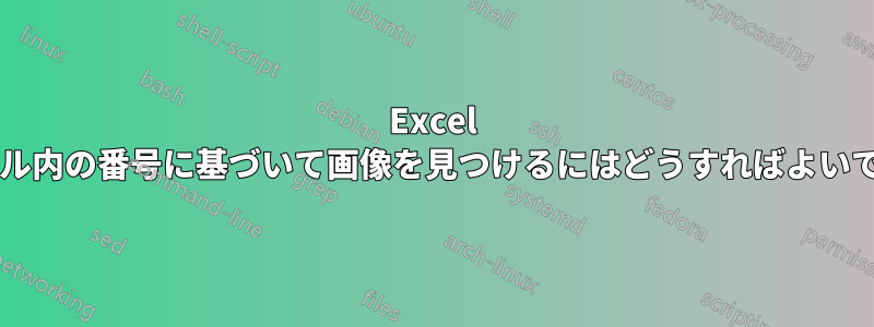 Excel ファイル内の番号に基づいて画像を見つけるにはどうすればよいですか?