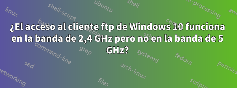 ¿El acceso al cliente ftp de Windows 10 funciona en la banda de 2,4 GHz pero no en la banda de 5 GHz?