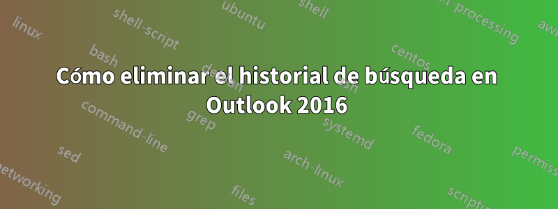 Cómo eliminar el historial de búsqueda en Outlook 2016