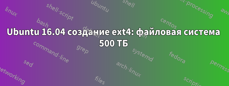 Ubuntu 16.04 создание ext4: файловая система 500 ТБ