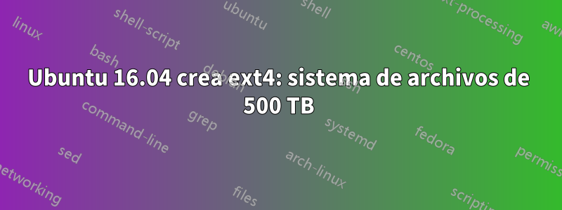 Ubuntu 16.04 crea ext4: sistema de archivos de 500 TB