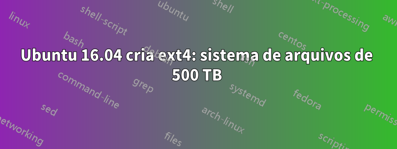 Ubuntu 16.04 cria ext4: sistema de arquivos de 500 TB