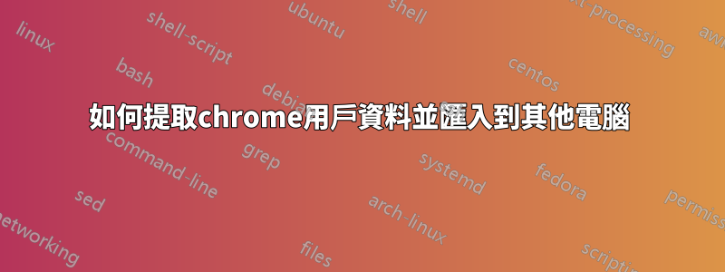 如何提取chrome用戶資料並匯入到其他電腦