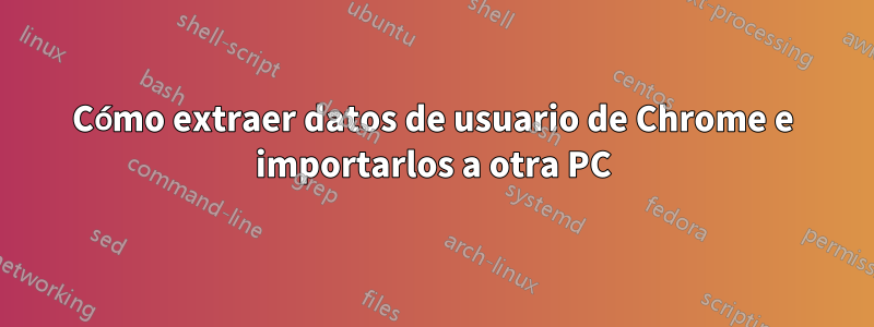 Cómo extraer datos de usuario de Chrome e importarlos a otra PC