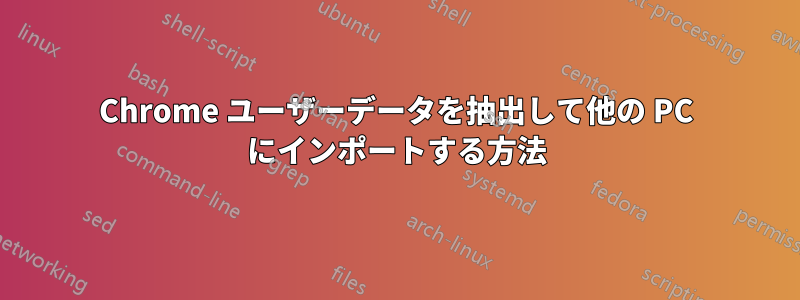 Chrome ユーザーデータを抽出して他の PC にインポートする方法