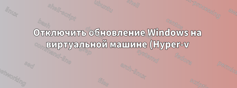 Отключить обновление Windows на виртуальной машине (Hyper-v)