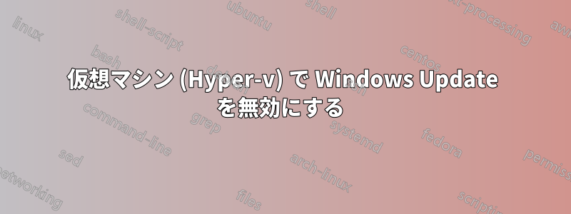 仮想マシン (Hyper-v) で Windows Update を無効にする 