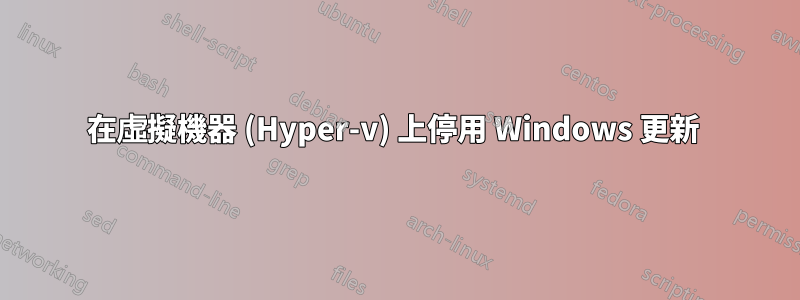 在虛擬機器 (Hyper-v) 上停用 Windows 更新 