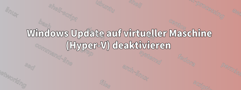 Windows Update auf virtueller Maschine (Hyper-V) deaktivieren 