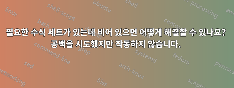 필요한 수식 세트가 있는데 비어 있으면 어떻게 해결할 수 있나요? 공백을 시도했지만 작동하지 않습니다.