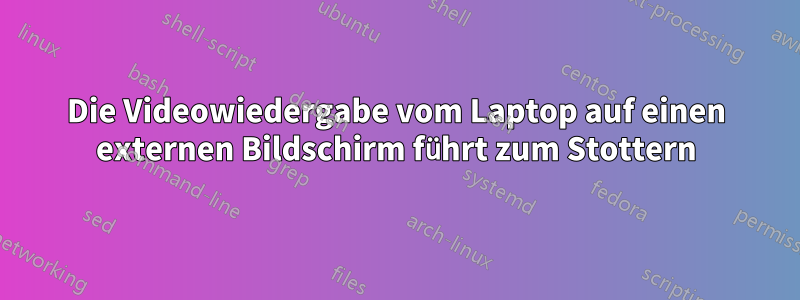 Die Videowiedergabe vom Laptop auf einen externen Bildschirm führt zum Stottern