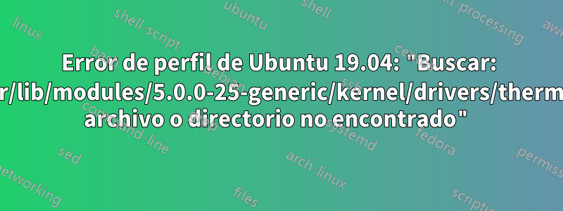 Error de perfil de Ubuntu 19.04: "Buscar: '/usr/lib/modules/5.0.0-25-generic/kernel/drivers/thermal': archivo o directorio no encontrado"