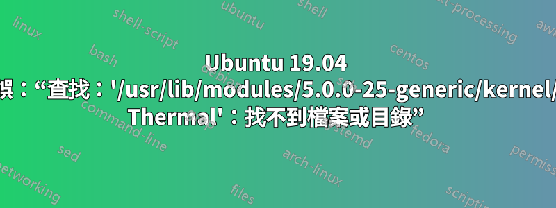 Ubuntu 19.04 設定檔錯誤：“查找：'/usr/lib/modules/5.0.0-25-generic/kernel/drivers/ Thermal'：找不到檔案或目錄”