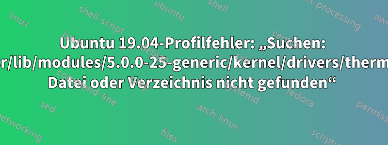 Ubuntu 19.04-Profilfehler: „Suchen: ‚/usr/lib/modules/5.0.0-25-generic/kernel/drivers/thermal‘: Datei oder Verzeichnis nicht gefunden“