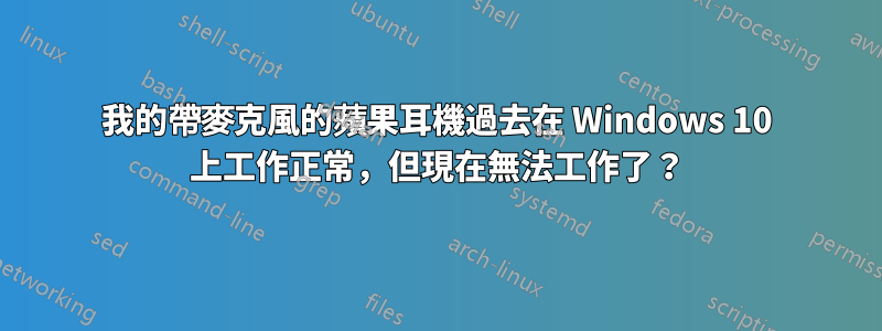 我的帶麥克風的蘋果耳機過去在 Windows 10 上工作正常，但現在無法工作了？