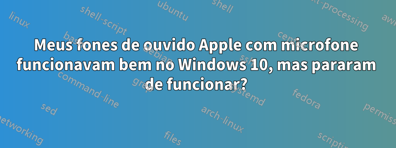 Meus fones de ouvido Apple com microfone funcionavam bem no Windows 10, mas pararam de funcionar?