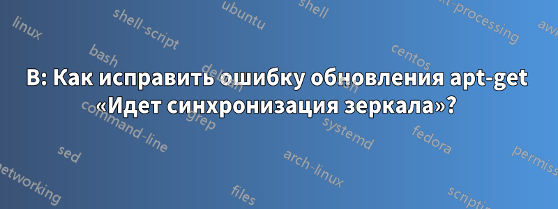 В: Как исправить ошибку обновления apt-get «Идет синхронизация зеркала»?