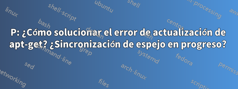 P: ¿Cómo solucionar el error de actualización de apt-get? ¿Sincronización de espejo en progreso?