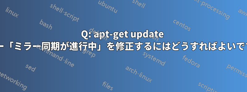 Q: apt-get update エラー「ミラー同期が進行中」を修正するにはどうすればよいですか?