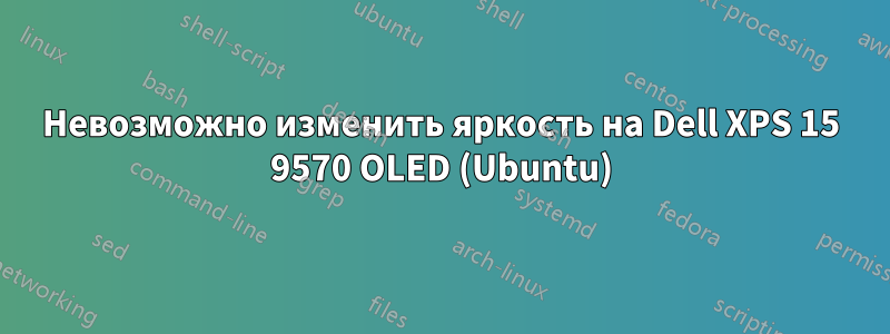 Невозможно изменить яркость на Dell XPS 15 9570 OLED (Ubuntu)