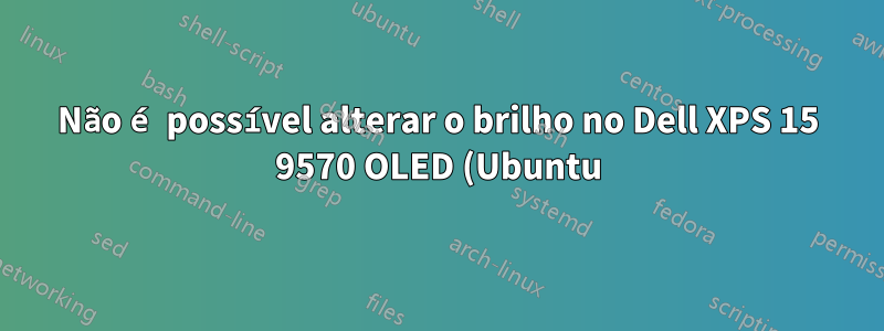 Não é possível alterar o brilho no Dell XPS 15 9570 OLED (Ubuntu)