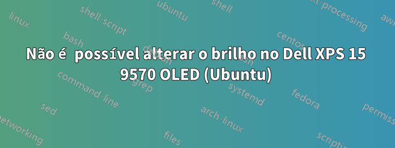 Não é possível alterar o brilho no Dell XPS 15 9570 OLED (Ubuntu)