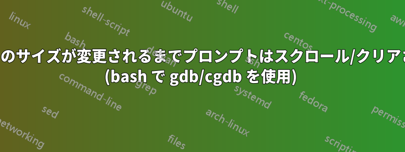 ウィンドウのサイズが変更されるまでプロンプトはスクロール/クリアされません (bash で gdb/cgdb を使用)