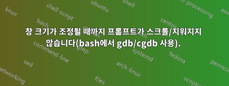 창 크기가 조정될 때까지 프롬프트가 스크롤/지워지지 않습니다(bash에서 gdb/cgdb 사용).