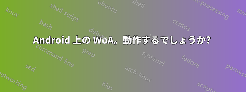 Android 上の WoA。動作するでしょうか?