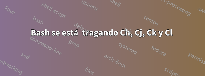 Bash se está tragando Ch, Cj, Ck y Cl