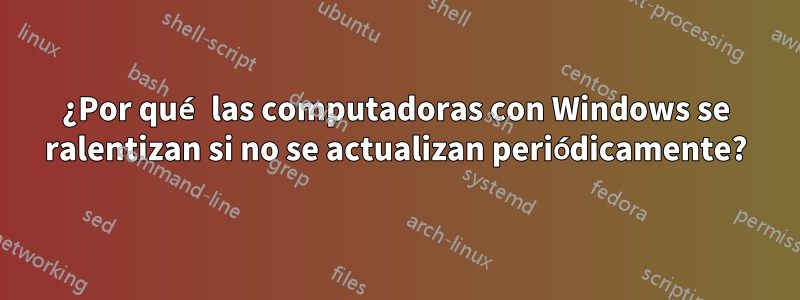 ¿Por qué las computadoras con Windows se ralentizan si no se actualizan periódicamente?