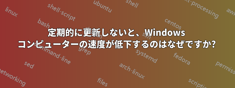 定期的に更新しないと、Windows コンピューターの速度が低下するのはなぜですか?