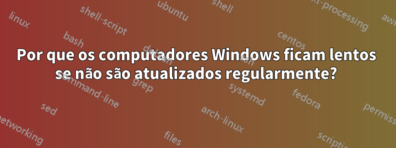 Por que os computadores Windows ficam lentos se não são atualizados regularmente?