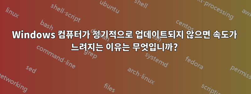 Windows 컴퓨터가 정기적으로 업데이트되지 않으면 속도가 느려지는 이유는 무엇입니까?