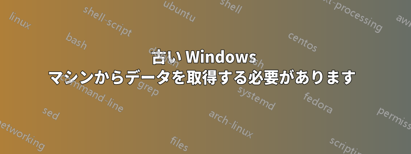 古い W​​indows マシンからデータを取得する必要があります 