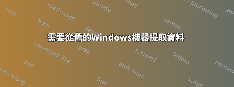 需要從舊的Windows機器提取資料