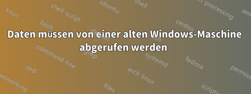 Daten müssen von einer alten Windows-Maschine abgerufen werden 