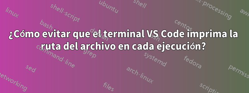 ¿Cómo evitar que el terminal VS Code imprima la ruta del archivo en cada ejecución?