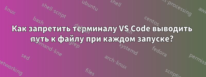 Как запретить терминалу VS Code выводить путь к файлу при каждом запуске?