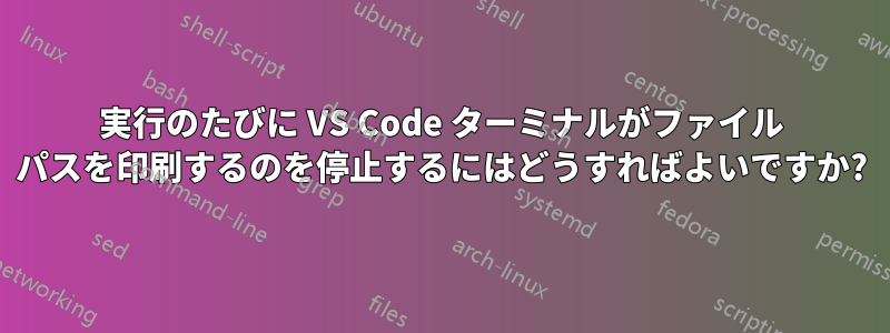 実行のたびに VS Code ターミナルがファイル パスを印刷するのを停止するにはどうすればよいですか?