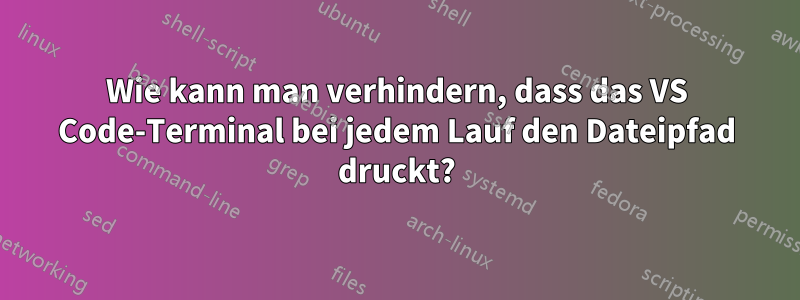 Wie kann man verhindern, dass das VS Code-Terminal bei jedem Lauf den Dateipfad druckt?