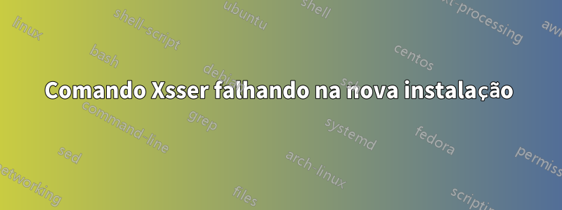 Comando Xsser falhando na nova instalação