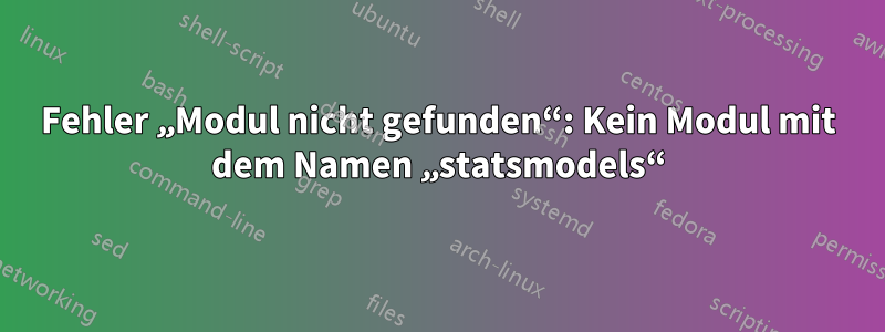 Fehler „Modul nicht gefunden“: Kein Modul mit dem Namen „statsmodels“