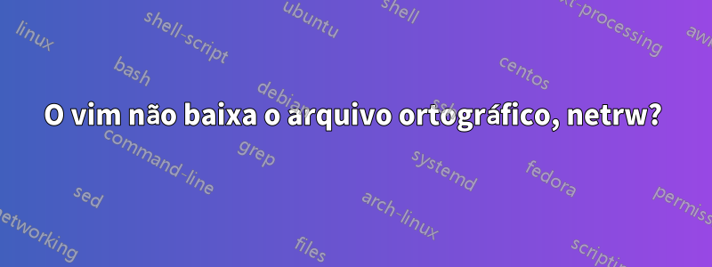 O vim não baixa o arquivo ortográfico, netrw?