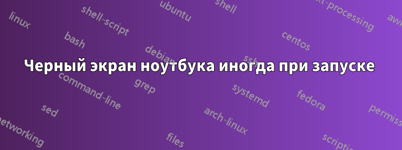 Черный экран ноутбука иногда при запуске