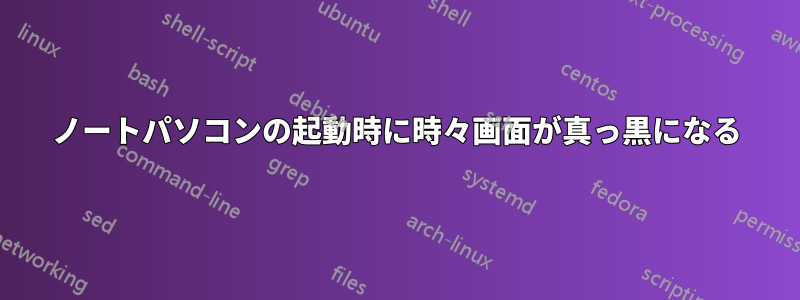 ノートパソコンの起動時に時々画面が真っ黒になる