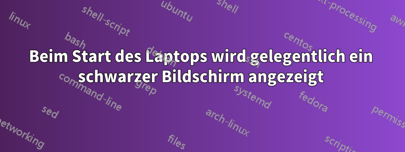 Beim Start des Laptops wird gelegentlich ein schwarzer Bildschirm angezeigt